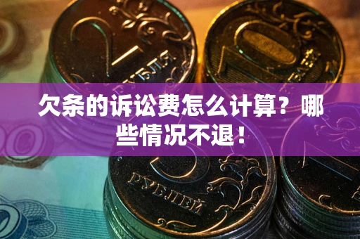 济南欠条的诉讼费怎么计算？哪些情况不退！