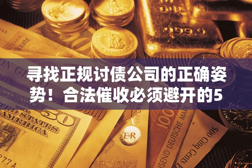 济南寻找正规讨债公司的正确姿势！合法催收必须避开的5大雷区