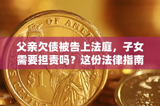 济南父亲欠债被告上法庭，子女需要担责吗？这份法律指南必须看完