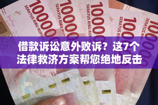 济南借款诉讼意外败诉？这7个法律救济方案帮您绝地反击！