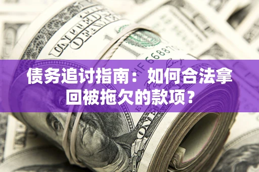 济南债务追讨指南：如何合法拿回被拖欠的款项？