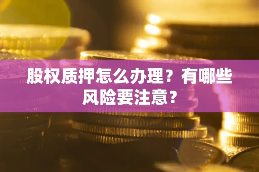 济南股权质押怎么办理？有哪些风险要注意？