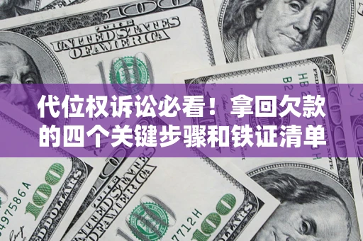 济南代位权诉讼必看!拿回欠款的四个关键步骤和铁证清单 济南代位权诉讼必看!拿回欠款的四个关键步骤和铁证清单