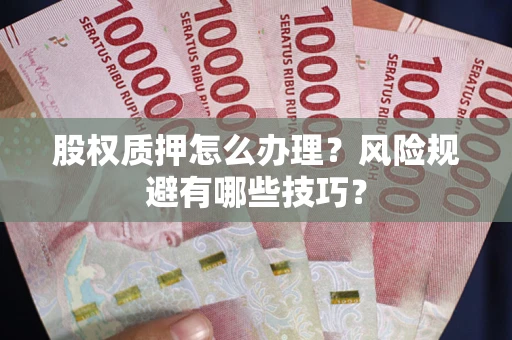济南股权质押怎么办理？风险规避有哪些技巧？