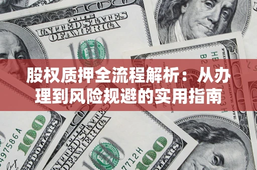 济南股权质押全流程解析：从办理到风险规避的实用指南