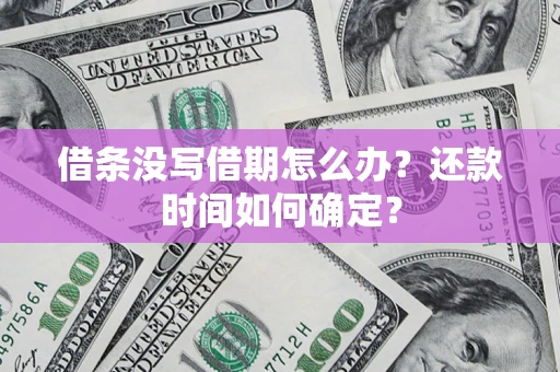 济南借条没写借期怎么办？还款时间如何确定？