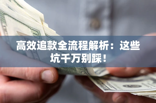济南高效追款全流程解析：这些坑千万别踩！