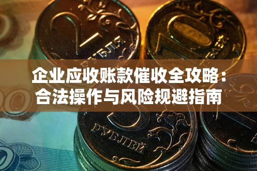 济南企业应收账款催收全攻略：合法操作与风险规避指南