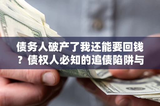 济南债务人破产了我还能要回钱？债权人必知的追债陷阱与破局之道