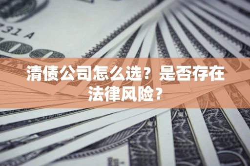 济南清债公司怎么选？是否存在法律风险？