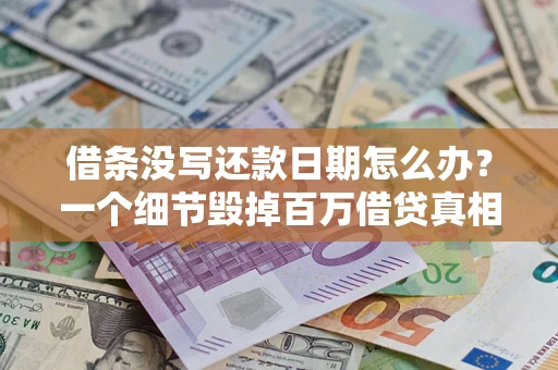 济南借条没写还款日期怎么办？一个细节毁掉百万借贷真相