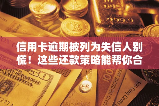 济南信用卡逾期被列为失信人别慌！这些还款策略能帮你合法止损