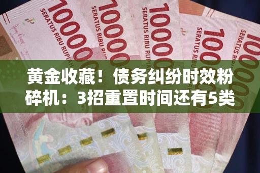 济南黄金收藏！债务纠纷时效粉碎机：3招重置时间还有5类不设年限的特殊债务