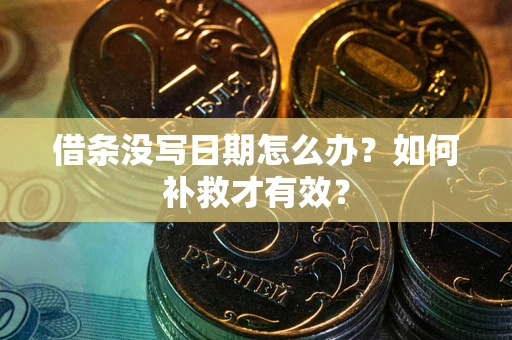 济南借条没写日期怎么办？如何补救才有效？