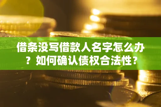 济南借条没写借款人名字怎么办？如何确认债权合法性？