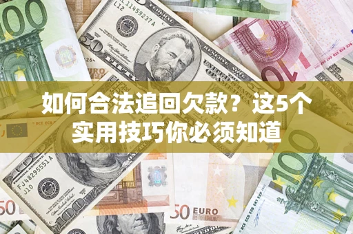 济南如何合法追回欠款？这5个实用技巧你必须知道