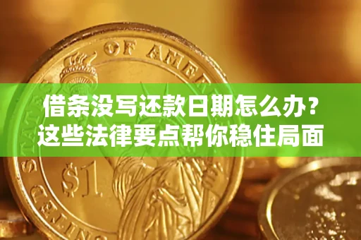 济南借条没写还款日期怎么办？这些法律要点帮你稳住局面