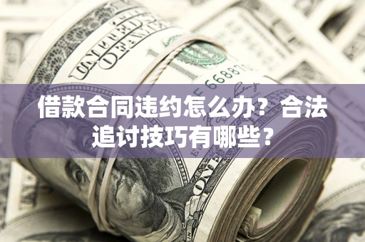 济南借款合同违约怎么办？合法追讨技巧有哪些？