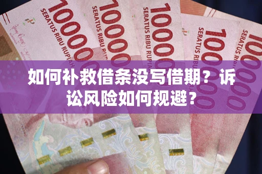 济南如何补救借条没写借期？诉讼风险如何规避？