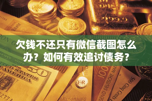 济南欠钱不还只有微信截图怎么办？如何有效追讨债务？
