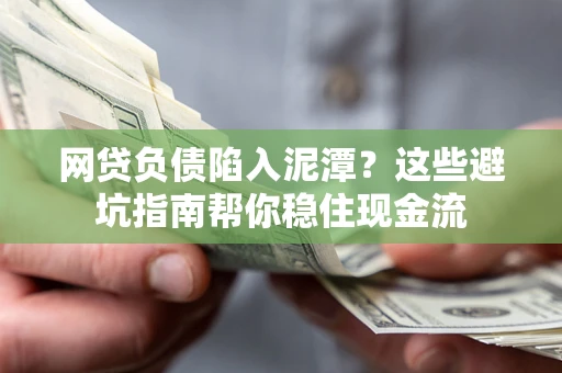 济南网贷负债陷入泥潭？这些避坑指南帮你稳住现金流