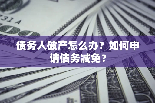 济南债务人破产怎么办？如何申请债务减免？