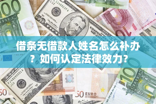 济南借条无借款人姓名怎么补办？如何认定法律效力？