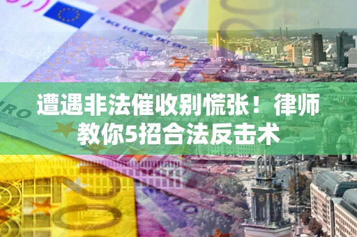 济南遭遇非法催收别慌张！律师教你5招合法反击术