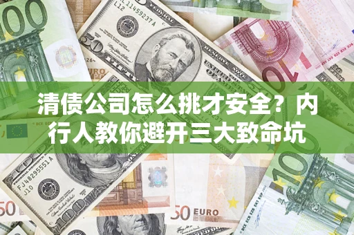 济南清债公司怎么挑才安全?内行人教你避开三大致命坑 济南清债公司怎么挑才安全?内行人教你避开三大致命坑