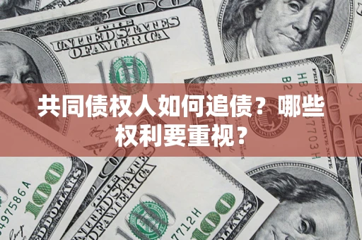 济南共同债权人如何追债？哪些权利要重视？