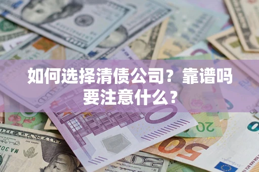 济南如何选择清债公司？靠谱吗要注意什么？