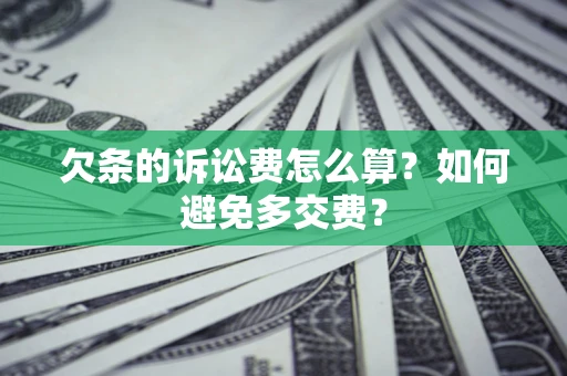 济南欠条的诉讼费怎么算？如何避免多交费？