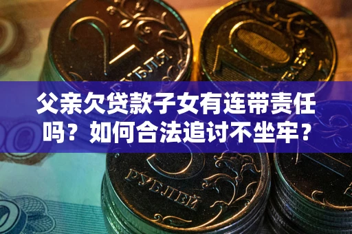 济南父亲欠贷款子女有连带责任吗？如何合法追讨不坐牢？