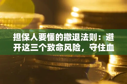 济南担保人要懂的撤退法则：避开这三个致命风险，守住血汗钱