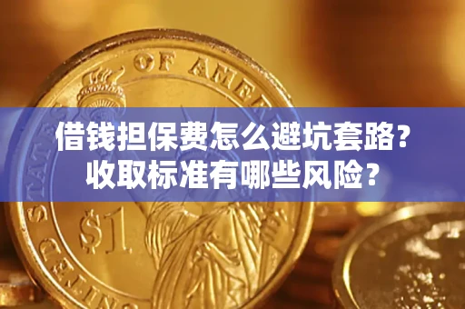 济南借钱担保费怎么避坑套路?收取标准有哪些风险? 济南借钱担保费怎么避坑套路?收取标准有哪些风险?