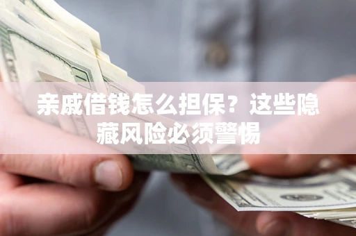 济南亲戚借钱怎么担保？这些隐藏风险必须警惕