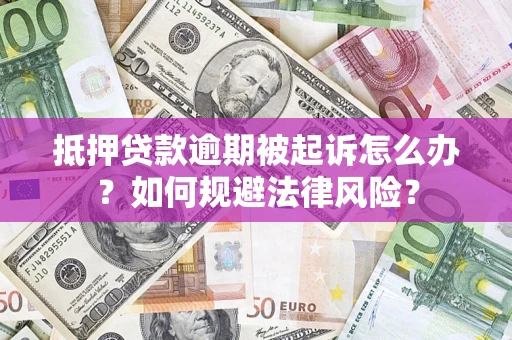 济南抵押贷款逾期被起诉怎么办？如何规避法律风险？