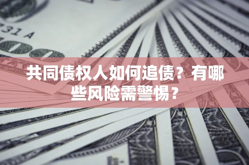 济南共同债权人如何追债？有哪些风险需警惕？