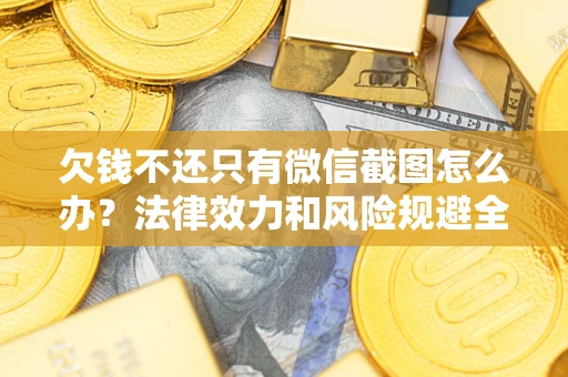 济南欠钱不还只有微信截图怎么办？法律效力和风险规避全解析