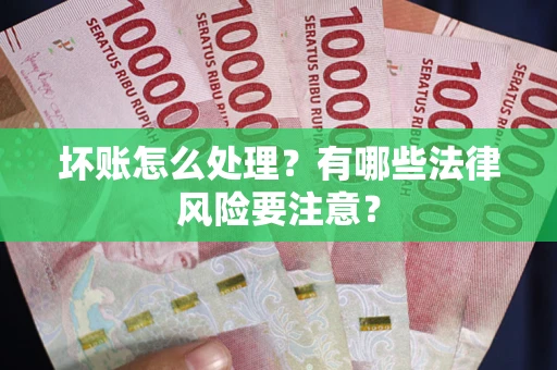 济南坏账怎么处理？有哪些法律风险要注意？