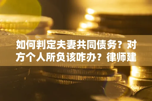 济南如何判定夫妻共同债务？对方个人所负该咋办？律师建议