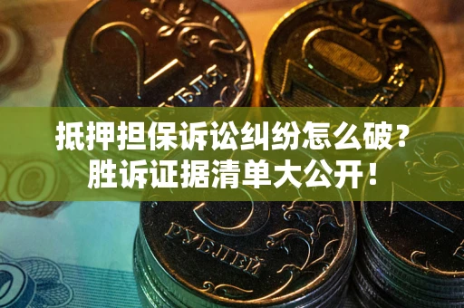 济南抵押担保诉讼纠纷怎么破？胜诉证据清单大公开！