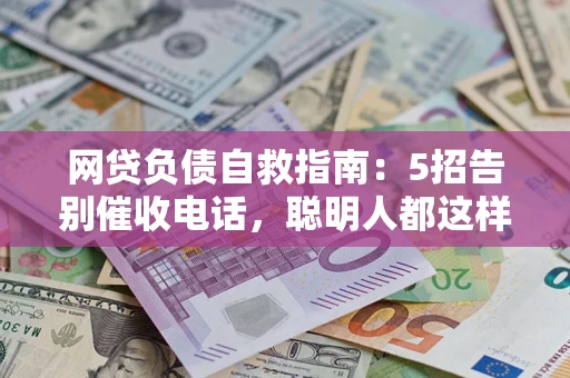 济南网贷负债自救指南：5招告别催收电话，聪明人都这样做