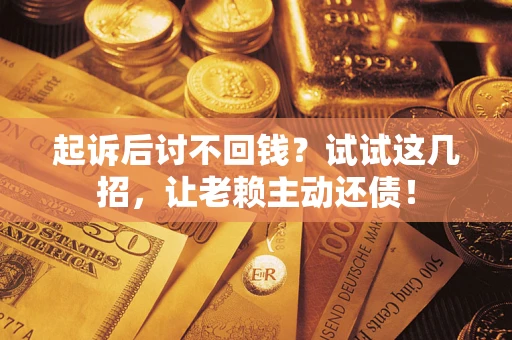 济南起诉后讨不回钱？试试这几招，让老赖主动还债！