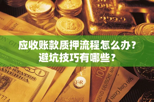 济南应收账款质押流程怎么办？避坑技巧有哪些？