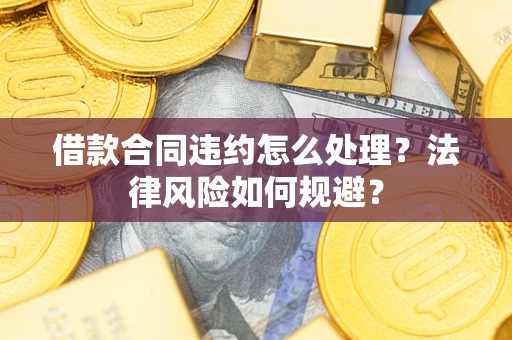 济南借款合同违约怎么处理？法律风险如何规避？