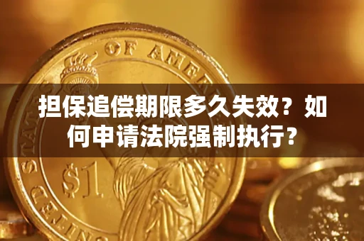 济南担保追偿期限多久失效？如何申请法院强制执行？