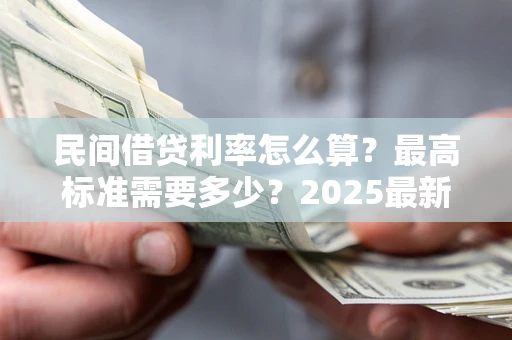 济南民间借贷利率怎么算？最高标准需要多少？2025最新避坑指南