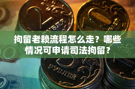 济南拘留老赖流程怎么走?哪些情况可申请司法拘留? 济南拘留老赖流程怎么走?哪些情况可申请司法拘留?