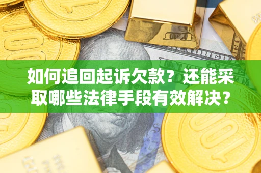 济南如何追回起诉欠款？还能采取哪些法律手段有效解决？